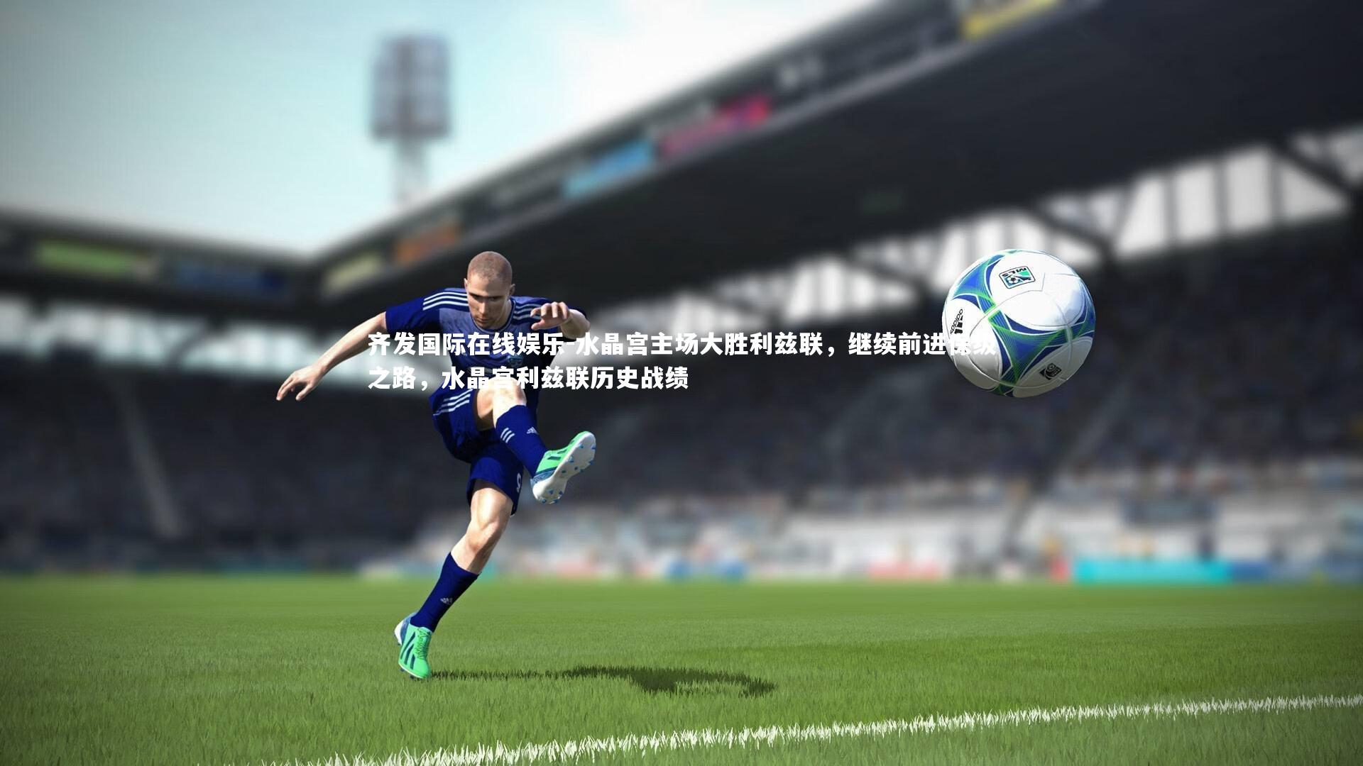 水晶宫主场大胜利兹联,继续前进保级之路,水晶宫利兹联历史战绩