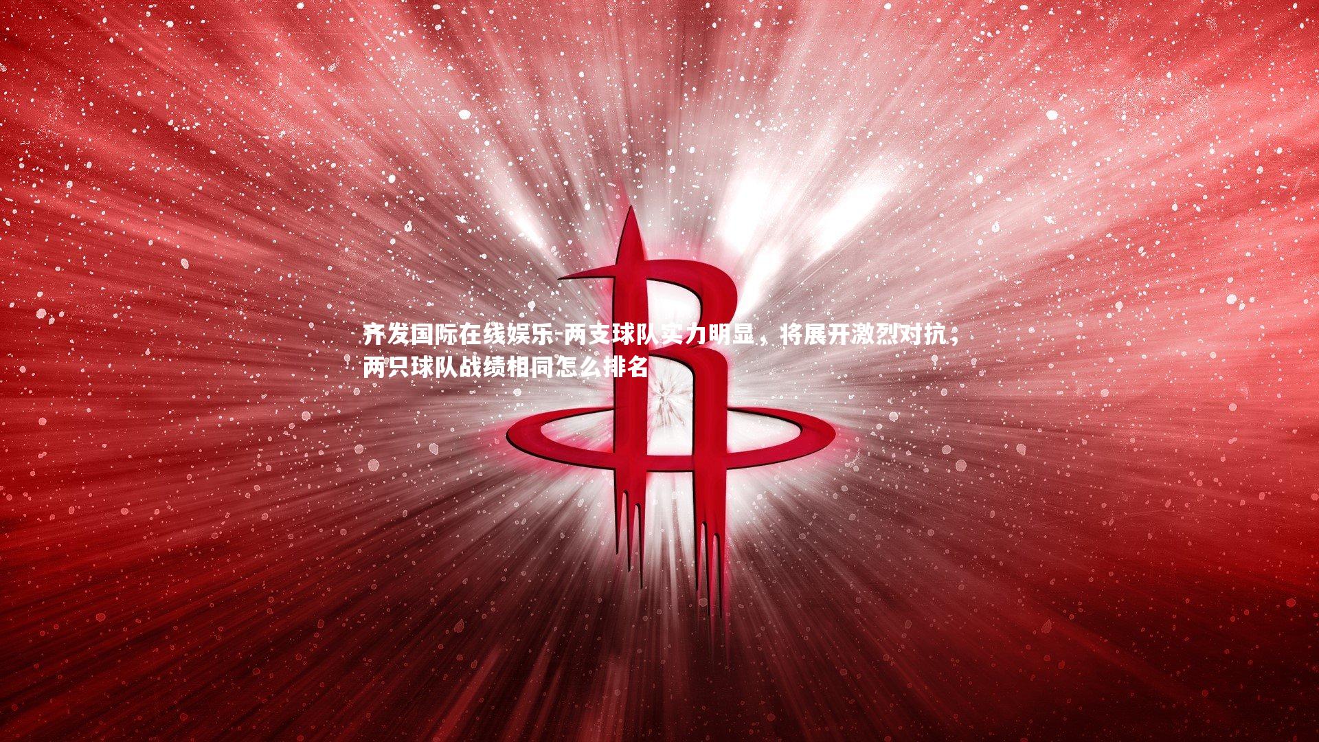 两支球队实力明显,将展开激烈对抗,两只球队战绩相同怎么排名