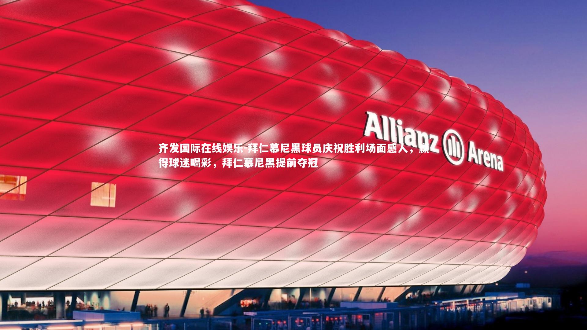 齐发国际在线娱乐-拜仁慕尼黑球员庆祝胜利场面感人，赢得球迷喝彩，拜仁慕尼黑提前夺冠