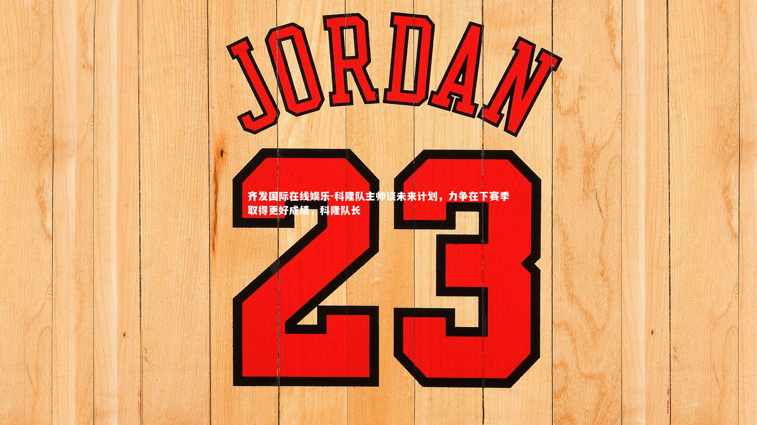 科隆队主帅谈未来计划,力争在下赛季取得更好成绩,科隆队长