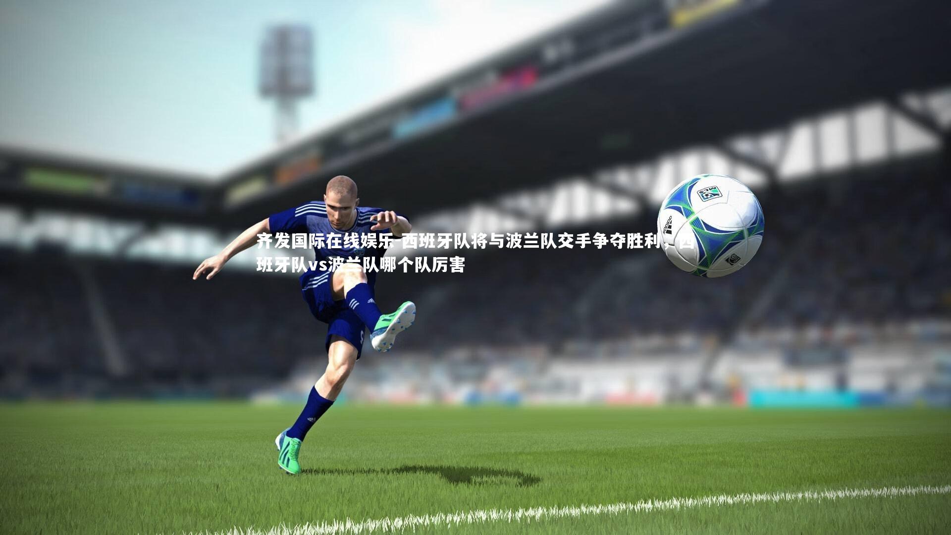 西班牙队将与波兰队交手争夺胜利,西班牙队vs波兰队哪个队厉害