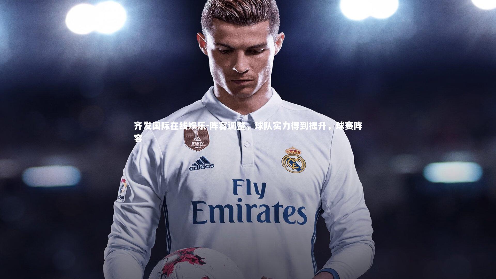 阵容调整,球队实力得到提升,球赛阵容