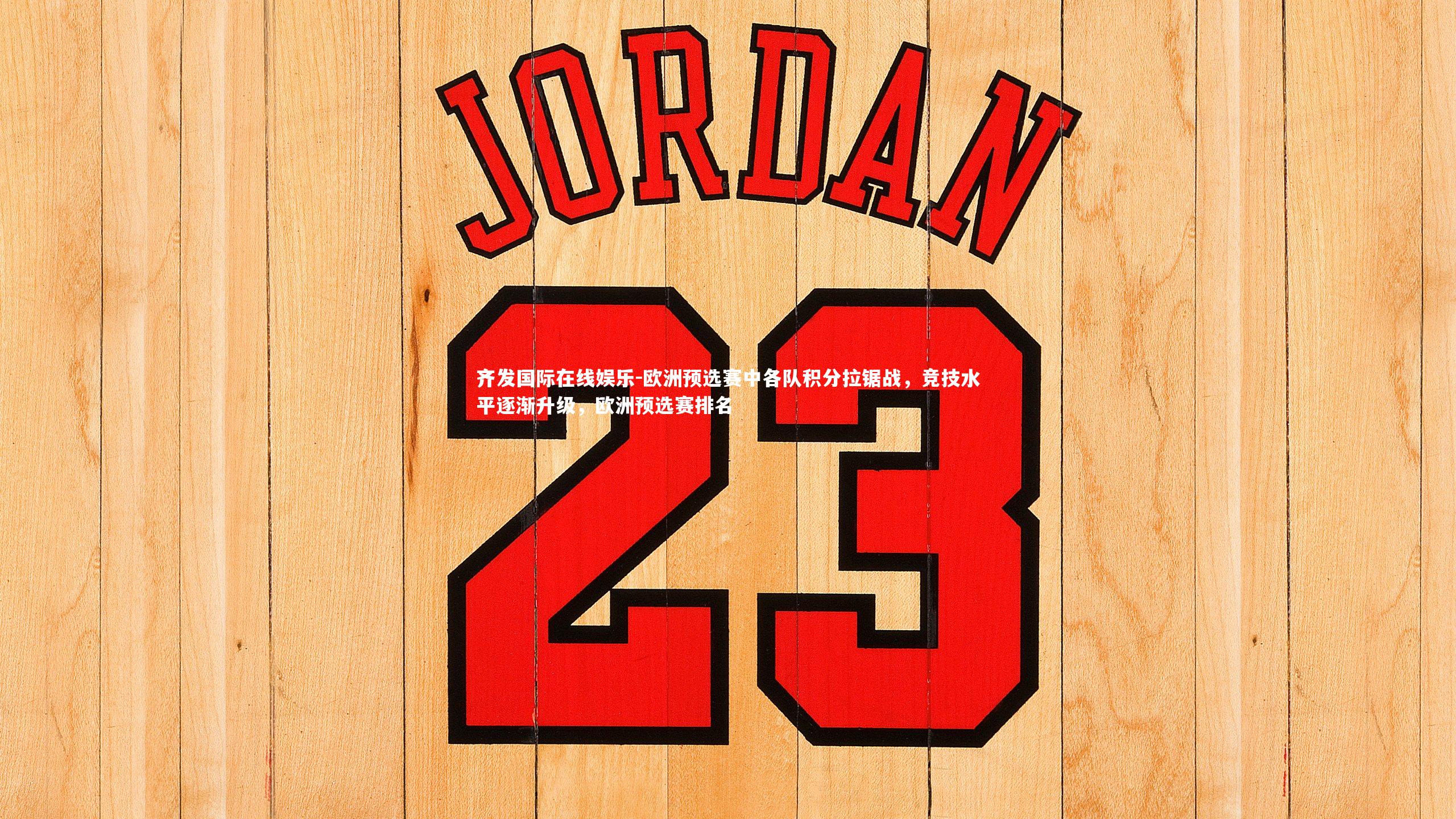 欧洲预选赛中各队积分拉锯战，竞技水平逐渐升级，欧洲预选赛排名