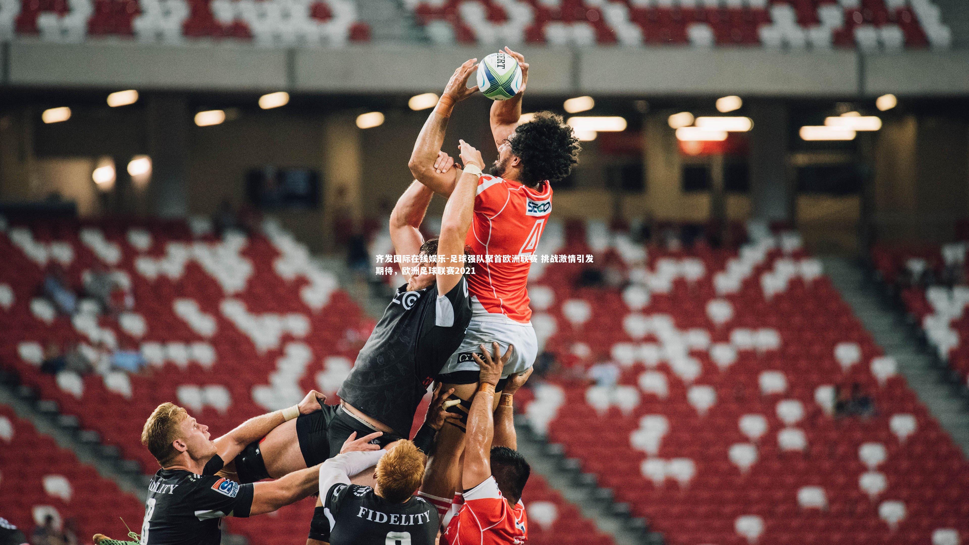 足球强队聚首欧洲联赛 挑战激情引发期待，欧洲足球联赛2021