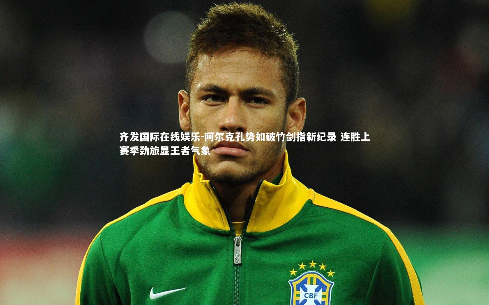 阿尔克孔势如破竹剑指新纪录 连胜上赛季劲旅显王者气象