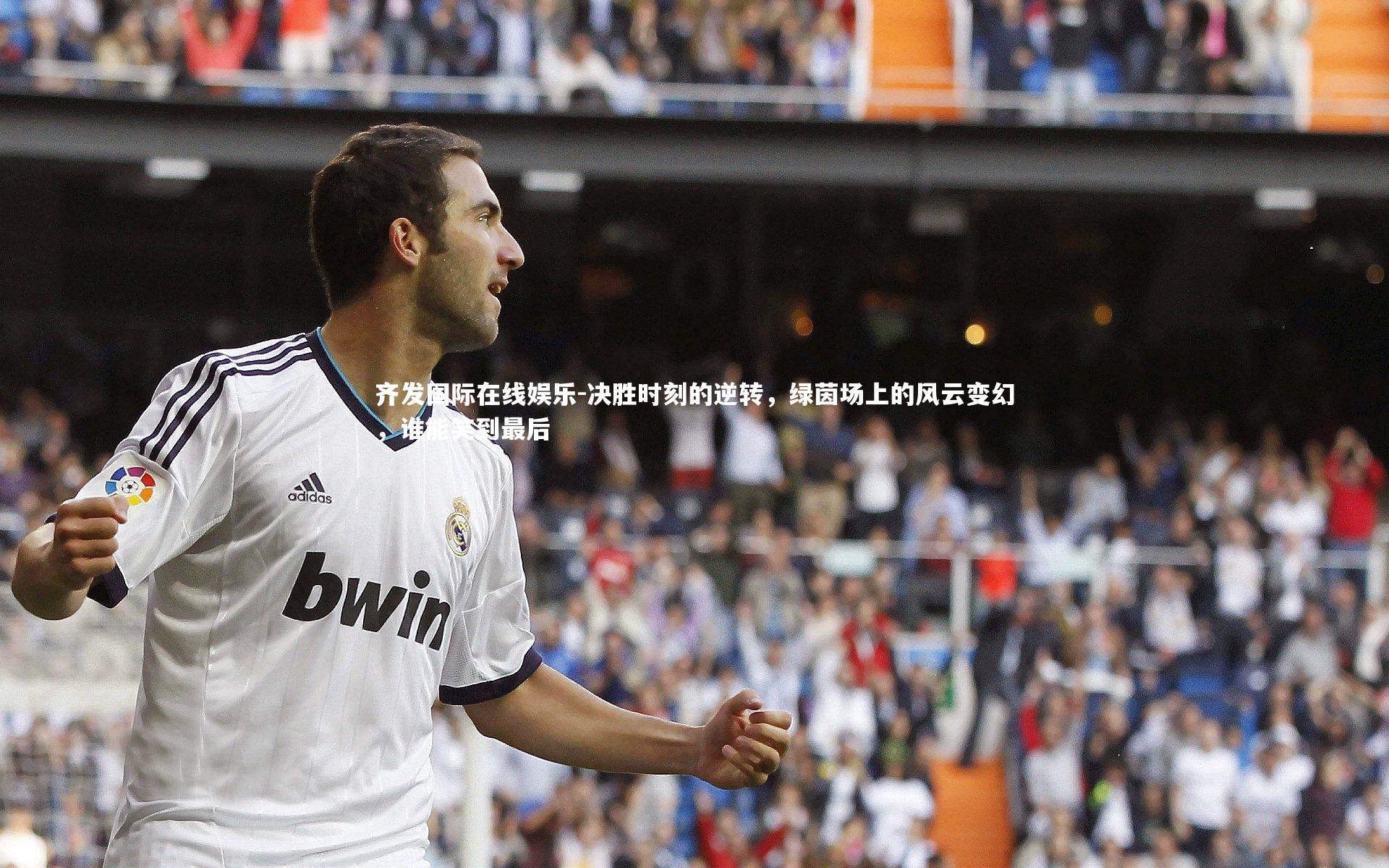 齐发国际在线娱乐-决胜时刻的逆转，绿茵场上的风云变幻，谁能笑到最后