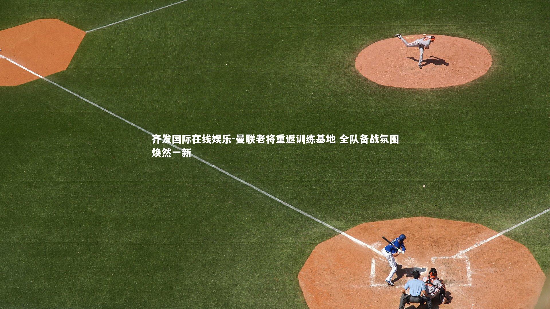 齐发国际在线娱乐-曼联老将重返训练基地 全队备战氛围焕然一新