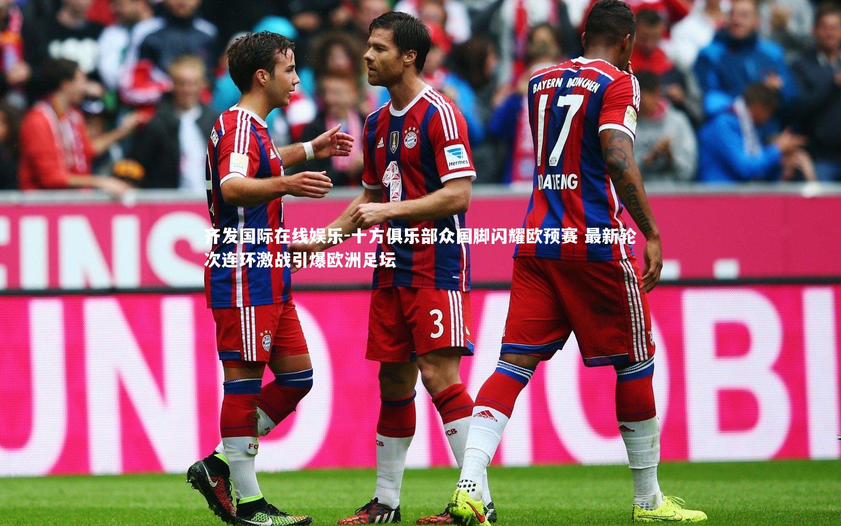 齐发国际在线娱乐-十方俱乐部众国脚闪耀欧预赛 最新轮次连环激战引爆欧洲足坛