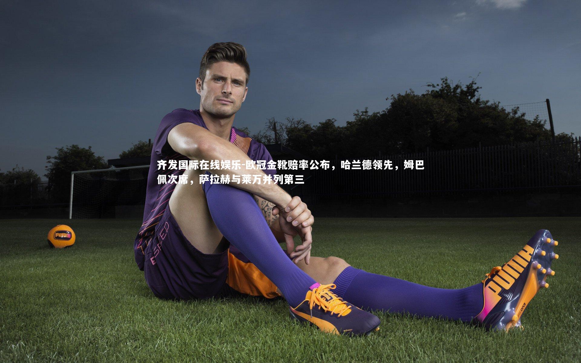齐发国际在线娱乐-欧冠金靴赔率公布，哈兰德领先，姆巴佩次席，萨拉赫与莱万并列第三