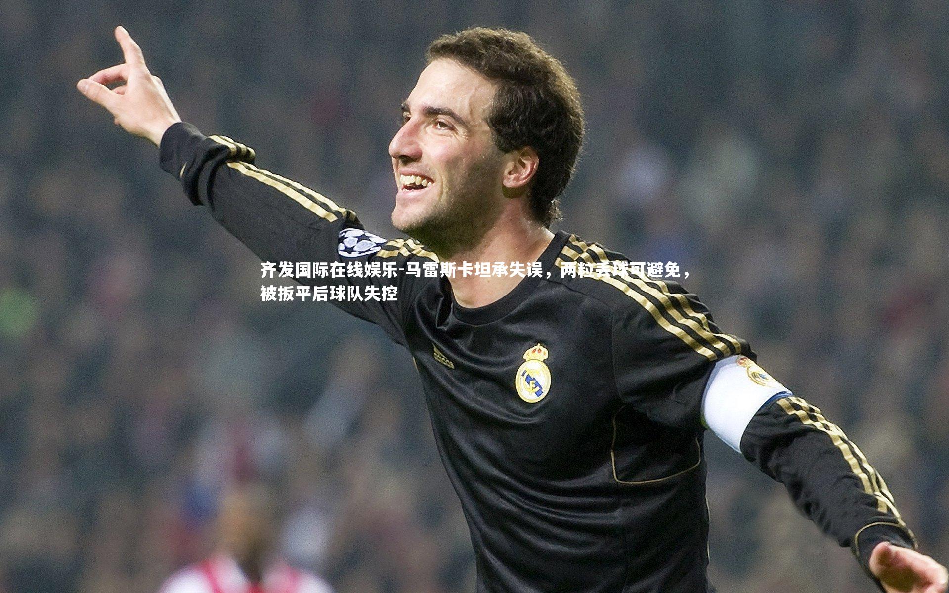齐发国际在线娱乐-马雷斯卡坦承失误，两粒丢球可避免，被扳平后球队失控